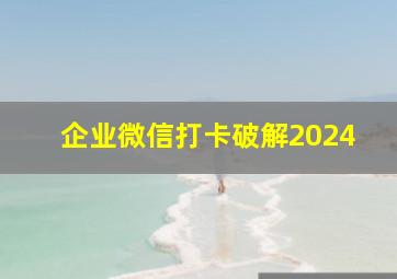 企业微信打卡破解2024