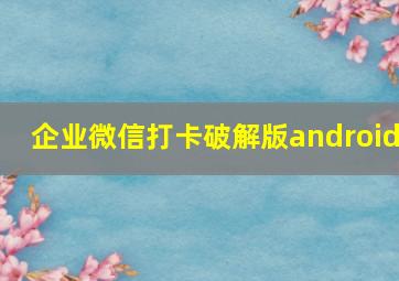 企业微信打卡破解版android