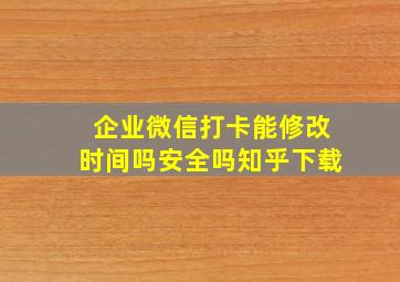 企业微信打卡能修改时间吗安全吗知乎下载