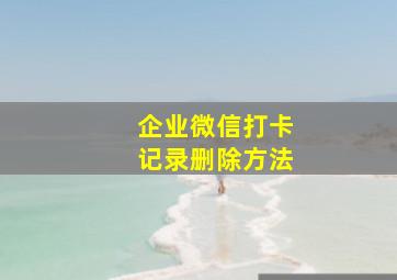 企业微信打卡记录删除方法