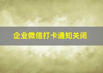 企业微信打卡通知关闭