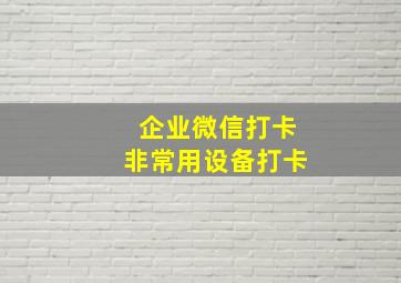 企业微信打卡非常用设备打卡