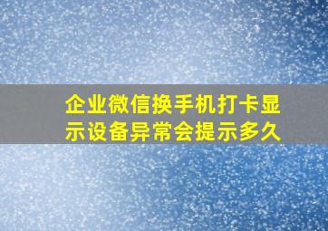 企业微信换手机打卡显示设备异常会提示多久