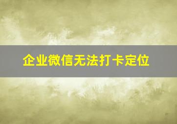 企业微信无法打卡定位