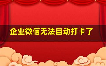 企业微信无法自动打卡了