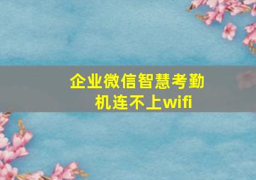 企业微信智慧考勤机连不上wifi