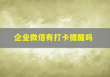 企业微信有打卡提醒吗