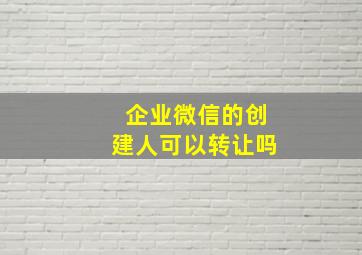 企业微信的创建人可以转让吗