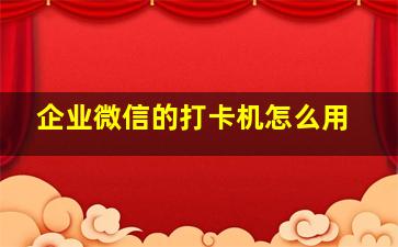 企业微信的打卡机怎么用