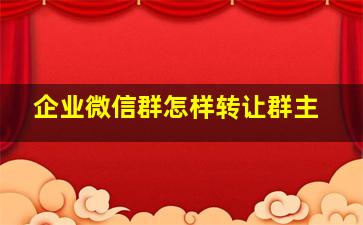 企业微信群怎样转让群主