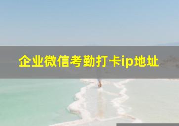 企业微信考勤打卡ip地址