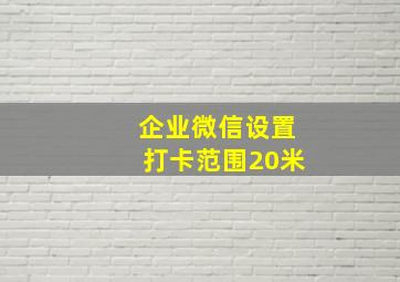 企业微信设置打卡范围20米