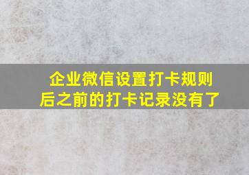 企业微信设置打卡规则后之前的打卡记录没有了