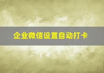 企业微信设置自动打卡