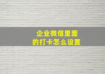 企业微信里面的打卡怎么设置