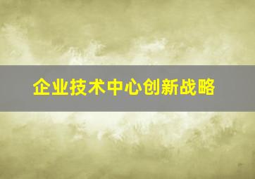 企业技术中心创新战略