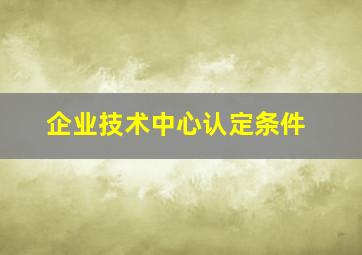 企业技术中心认定条件