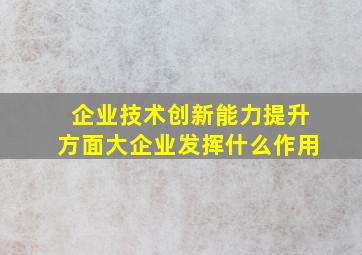 企业技术创新能力提升方面大企业发挥什么作用