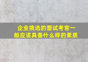 企业挑选的面试考官一般应该具备什么样的素质