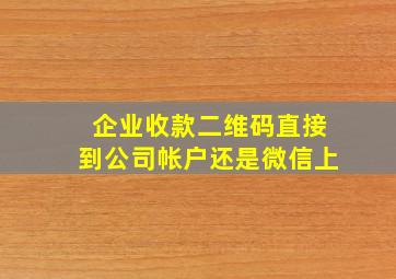 企业收款二维码直接到公司帐户还是微信上