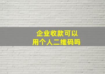 企业收款可以用个人二维码吗