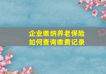 企业缴纳养老保险如何查询缴费记录