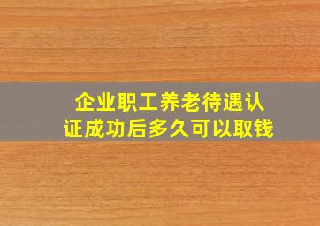 企业职工养老待遇认证成功后多久可以取钱