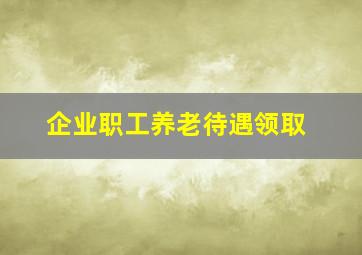 企业职工养老待遇领取