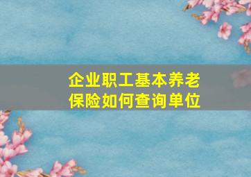 企业职工基本养老保险如何查询单位