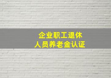 企业职工退休人员养老金认证