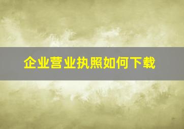 企业营业执照如何下载