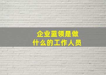 企业蓝领是做什么的工作人员