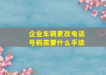 企业车辆更改电话号码需要什么手续