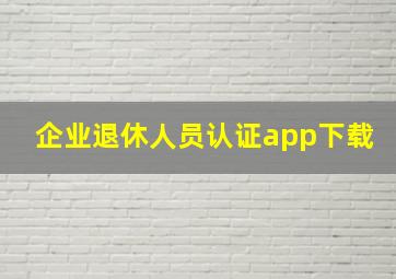 企业退休人员认证app下载