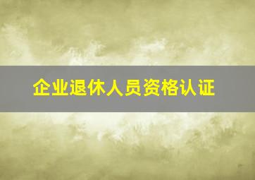 企业退休人员资格认证