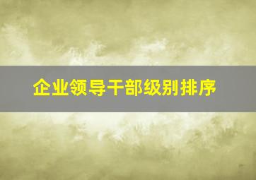 企业领导干部级别排序