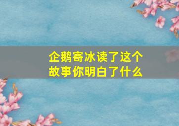 企鹅寄冰读了这个故事你明白了什么