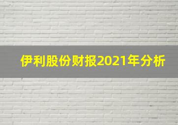 伊利股份财报2021年分析