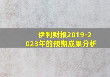 伊利财报2019-2023年的预期成果分析