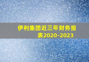 伊利集团近三年财务报表2020-2023