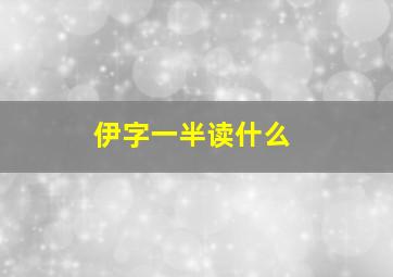 伊字一半读什么