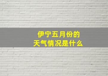 伊宁五月份的天气情况是什么