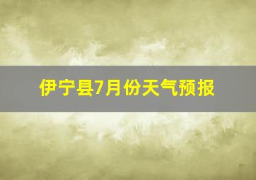 伊宁县7月份天气预报