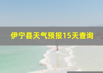 伊宁县天气预报15天查询