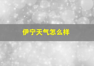 伊宁天气怎么样