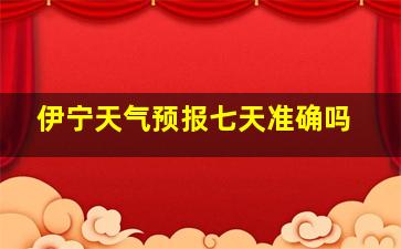 伊宁天气预报七天准确吗