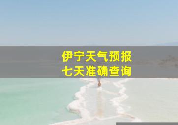 伊宁天气预报七天准确查询