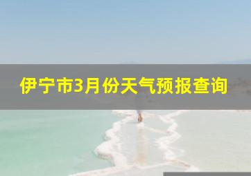 伊宁市3月份天气预报查询