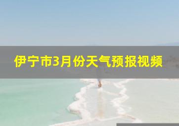 伊宁市3月份天气预报视频