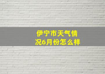 伊宁市天气情况6月份怎么样